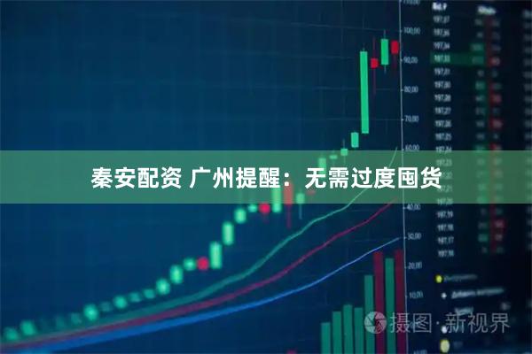 秦安配资 广州提醒：无需过度囤货