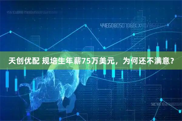 天创优配 规培生年薪75万美元，为何还不满意？