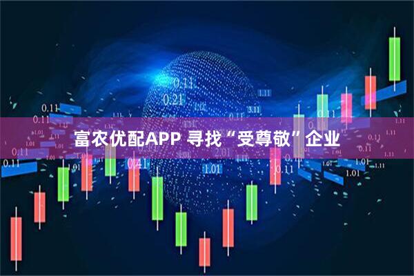 富农优配APP 寻找“受尊敬”企业