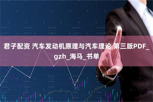 君子配资 汽车发动机原理与汽车理论 第三版PDF_gzh_海马_书单