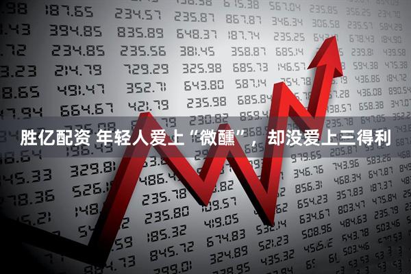 胜亿配资 年轻人爱上“微醺”，却没爱上三得利