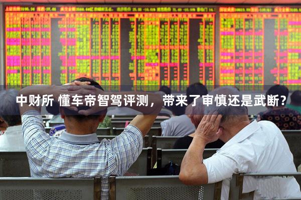 中财所 懂车帝智驾评测，带来了审慎还是武断？