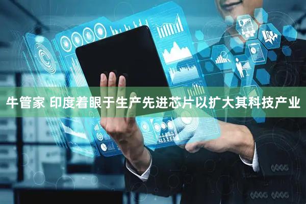 牛管家 印度着眼于生产先进芯片以扩大其科技产业