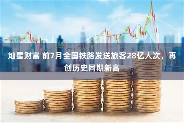 灿星财富 前7月全国铁路发送旅客28亿人次，再创历史同期新高