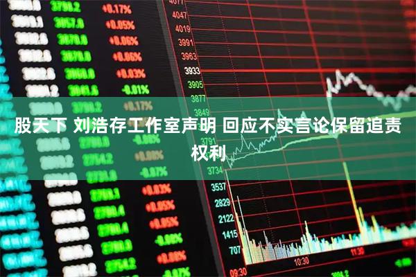 股天下 刘浩存工作室声明 回应不实言论保留追责权利