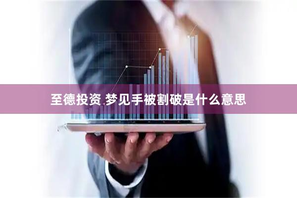 至德投资 梦见手被割破是什么意思